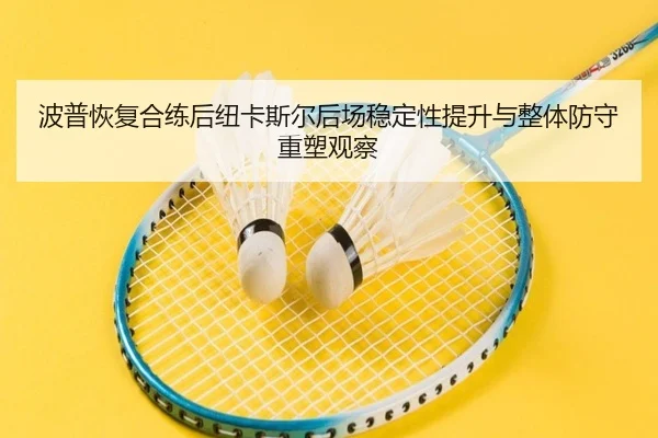 波普恢复合练后纽卡斯尔后场稳定性提升与整体防守重塑观察