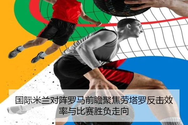国际米兰对阵罗马前瞻聚焦劳塔罗反击效率与比赛胜负走向