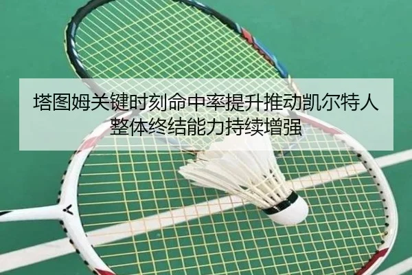 塔图姆关键时刻命中率提升推动凯尔特人整体终结能力持续增强