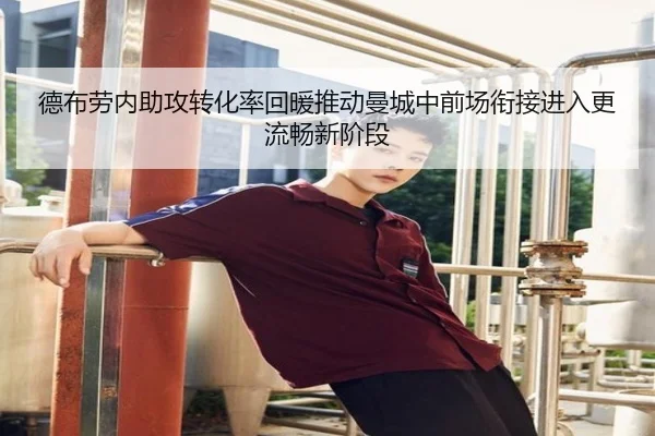德布劳内助攻转化率回暖推动曼城中前场衔接进入更流畅新阶段